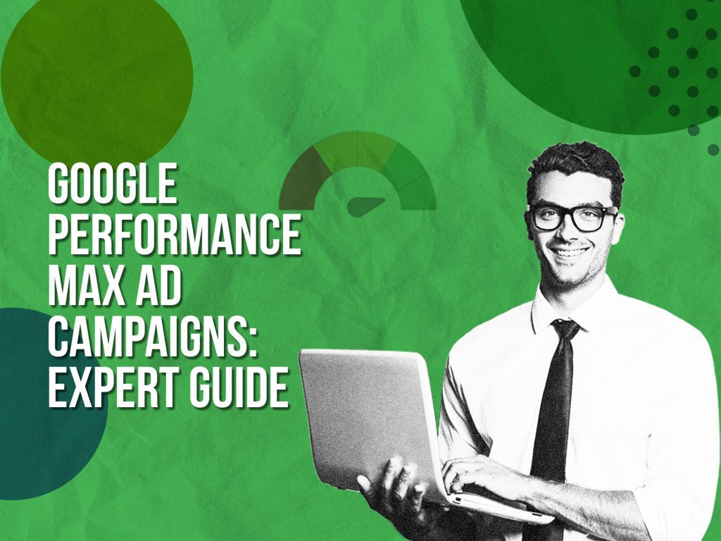 Google Performance Max Ad campaigns: expert guide