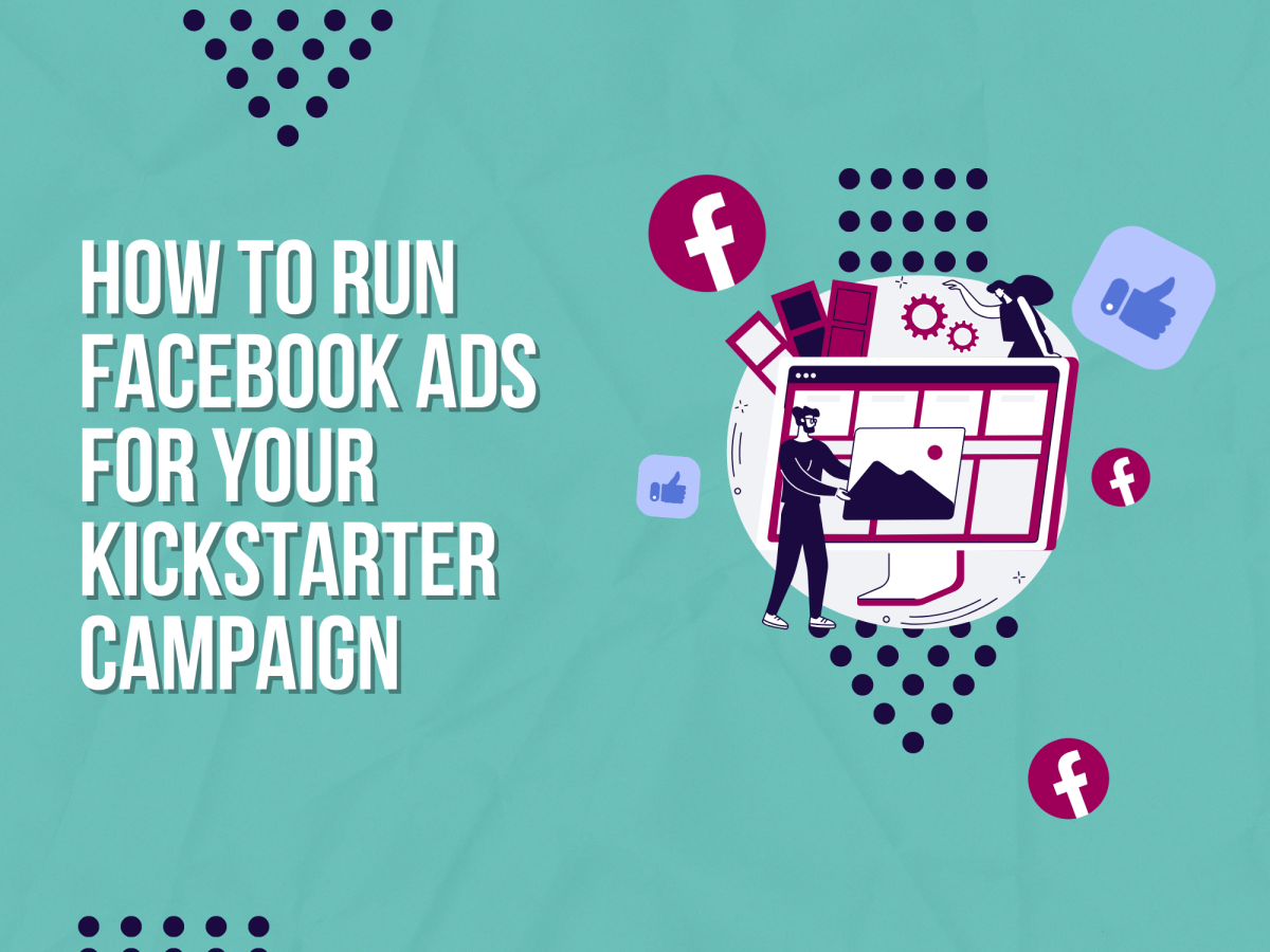 How to Run Facebook Ads for Your Kickstarter Campaign